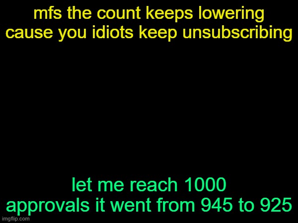 drizzy text temp | mfs the count keeps lowering cause you idiots keep unsubscribing; let me reach 1000 approvals it went from 945 to 925 | image tagged in drizzy text temp | made w/ Imgflip meme maker