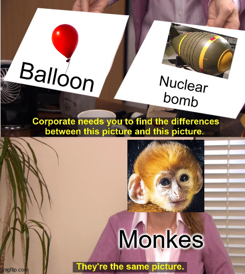 Bloons Tower Defense 6 be like | Balloon; Nuclear bomb; Monkes | image tagged in memes,they're the same picture | made w/ Imgflip meme maker