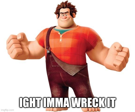 Wreck it Ralph | IGHT IMMA WRECK IT | image tagged in wreck it ralph | made w/ Imgflip meme maker