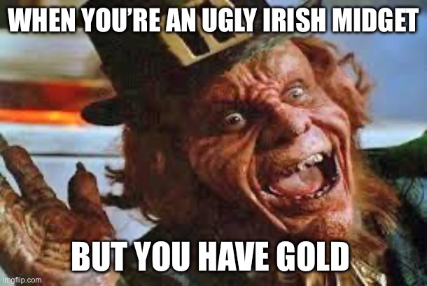 evil laughing Leprechaun | WHEN YOU’RE AN UGLY IRISH MIDGET; BUT YOU HAVE GOLD | image tagged in evil laughing leprechaun | made w/ Imgflip meme maker