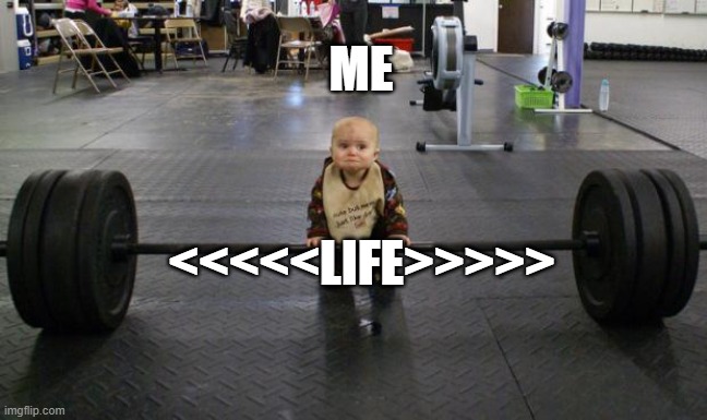 Baby weight lifter | ME; <<<<<LIFE>>>>> | image tagged in baby weight lifter | made w/ Imgflip meme maker