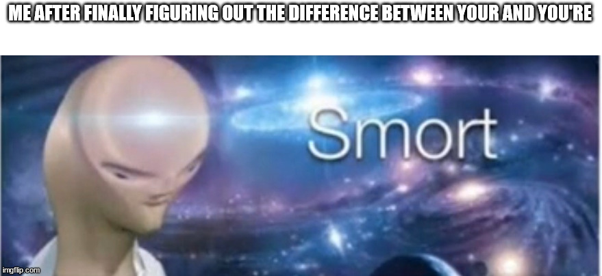 Meme man smort | ME AFTER FINALLY FIGURING OUT THE DIFFERENCE BETWEEN YOUR AND YOU'RE | image tagged in meme man smort | made w/ Imgflip meme maker