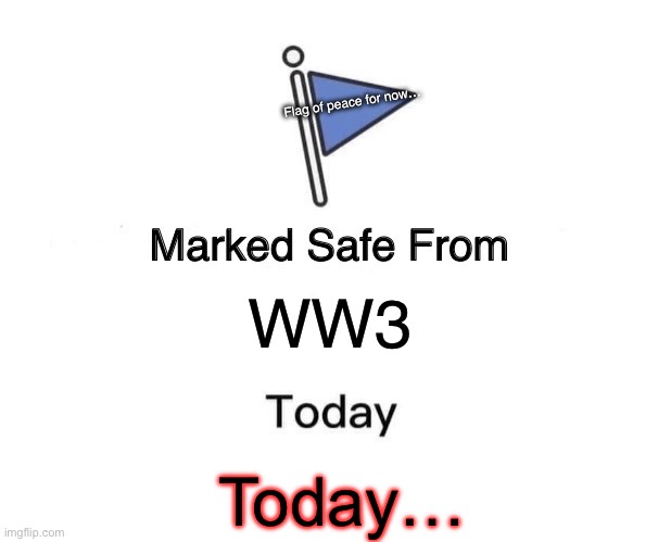 Marked Safe From | Flag of peace for now…; WW3; Today… | image tagged in memes,marked safe from | made w/ Imgflip meme maker