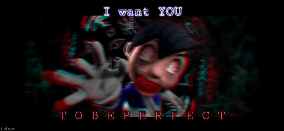 Helm gnaw what SMG4 doin | I want YOU; T O B E P E R F E C T | image tagged in helm gnaw what smg4 doin | made w/ Imgflip meme maker