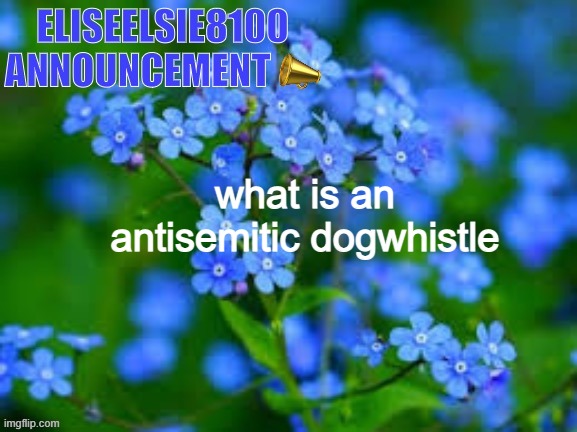 EliseElsie8100 Announcement | what is an antisemitic dogwhistle | image tagged in eliseelsie8100 announcement | made w/ Imgflip meme maker