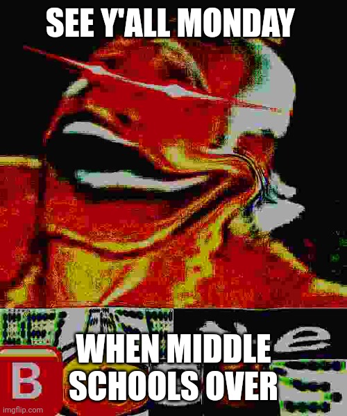 Monday, March 19 | SEE Y'ALL MONDAY; WHEN MIDDLE SCHOOLS OVER | image tagged in release the bogus | made w/ Imgflip meme maker