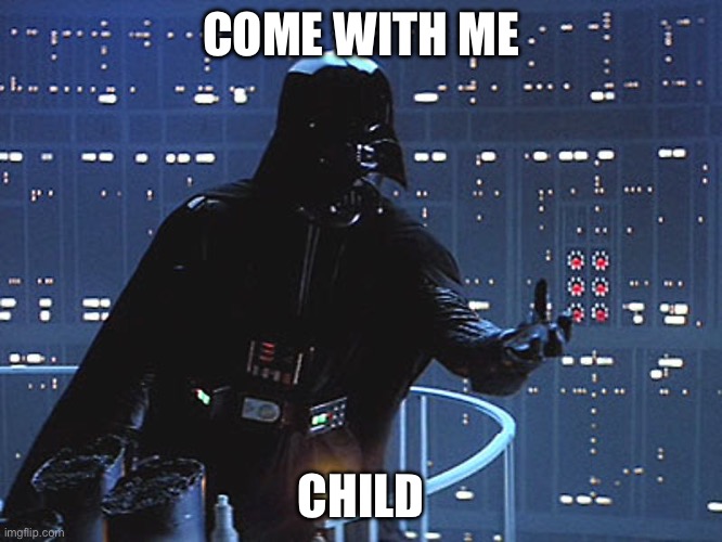 Child | COME WITH ME CHILD | image tagged in darth vader - come to the dark side | made w/ Imgflip meme maker