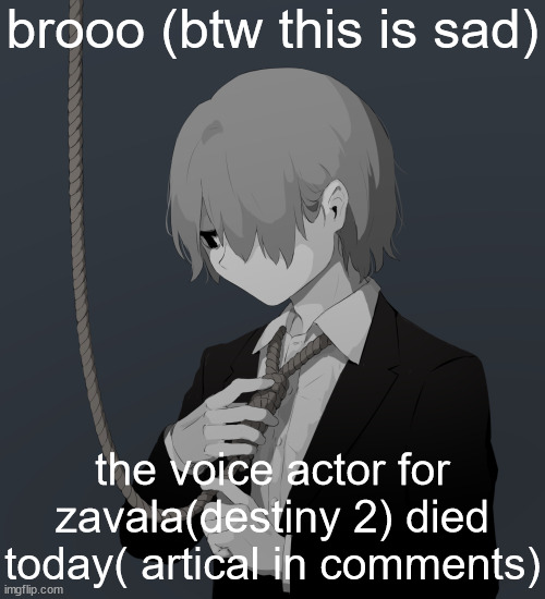 he will be missed | brooo (btw this is sad); the voice actor for zavala(destiny 2) died today( artical in comments) | image tagged in avogado6 depression | made w/ Imgflip meme maker