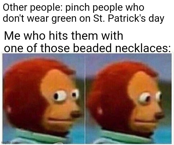 Monkey Puppet Meme | Other people: pinch people who don't wear green on St. Patrick's day; Me who hits them with one of those beaded necklaces: | image tagged in memes,monkey puppet | made w/ Imgflip meme maker
