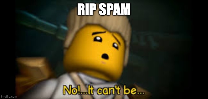 It Cant be.... | RIP SPAM | image tagged in it cant be | made w/ Imgflip meme maker