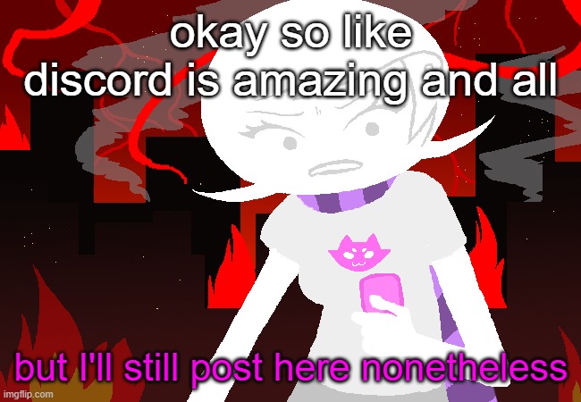 l | okay so like discord is amazing and all; but I'll still post here nonetheless | image tagged in roxy lalonde mad | made w/ Imgflip meme maker