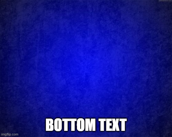 blue background | BOTTOM TEXT | image tagged in blue background | made w/ Imgflip meme maker