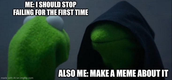 Evil Kermit | ME: I SHOULD STOP FAILING FOR THE FIRST TIME; ALSO ME: MAKE A MEME ABOUT IT | image tagged in memes,evil kermit | made w/ Imgflip meme maker