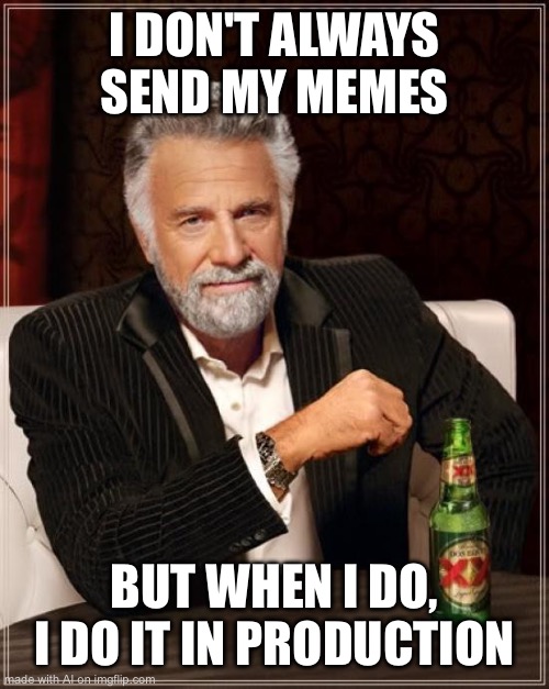 The Most Interesting Man In The World Meme | I DON'T ALWAYS SEND MY MEMES; BUT WHEN I DO, I DO IT IN PRODUCTION | image tagged in memes,the most interesting man in the world | made w/ Imgflip meme maker