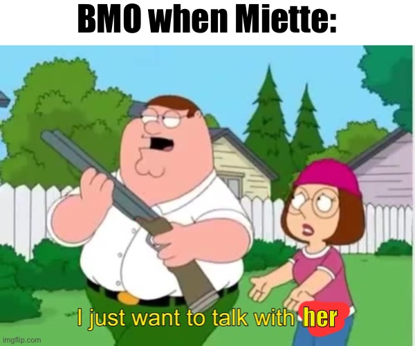 I just wanna talk to him | BMO when Miette:; her | image tagged in i just wanna talk to him | made w/ Imgflip meme maker