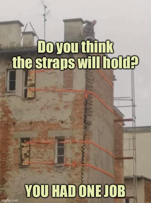 End wall strapped | Do you think the straps will hold? YOU HAD ONE JOB | image tagged in gavel wall,wall strapped,will it hold,unlikely,you had one job | made w/ Imgflip meme maker