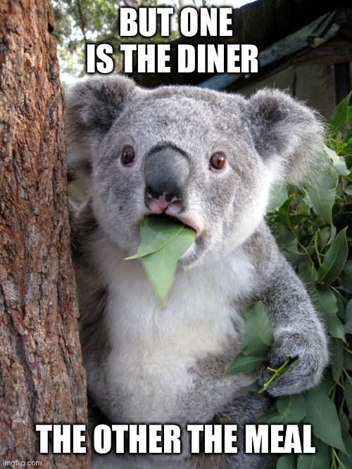 Surprised Koala | BUT ONE IS THE DINER; THE OTHER THE MEAL | image tagged in memes,surprised koala | made w/ Imgflip meme maker