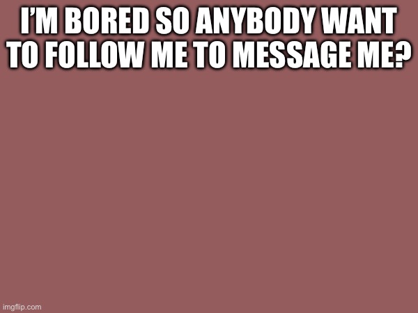 Ye | I’M BORED SO ANYBODY WANT TO FOLLOW ME TO MESSAGE ME? | image tagged in change my mind | made w/ Imgflip meme maker