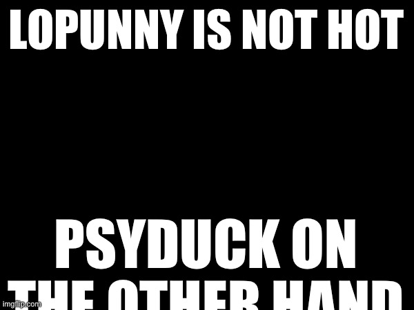 LOPUNNY IS NOT HOT; PSYDUCK ON THE OTHER HAND | made w/ Imgflip meme maker