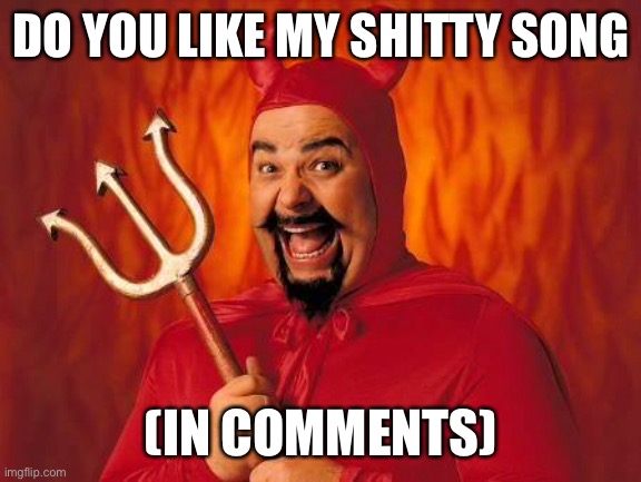 funny satan | DO YOU LIKE MY SHITTY SONG; (IN COMMENTS) | image tagged in funny satan | made w/ Imgflip meme maker