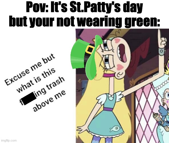 Don't get pinched!! Happy St. Patty's Day! | Pov: It's St.Patty's day but your not wearing green: | image tagged in star butterfly excuse me but what is this f king trash above me | made w/ Imgflip meme maker