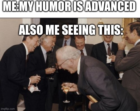 ME:MY HUMOR IS ADVANCED ALSO ME SEEING THIS: | image tagged in blank white template,memes,laughing men in suits | made w/ Imgflip meme maker