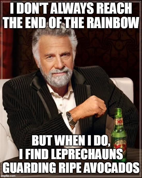 The Most Interesting Man In The World | I DON'T ALWAYS REACH THE END OF THE RAINBOW; BUT WHEN I DO, I FIND LEPRECHAUNS GUARDING RIPE AVOCADOS | image tagged in memes,the most interesting man in the world,meme,st patrick's day,funny,humor | made w/ Imgflip meme maker
