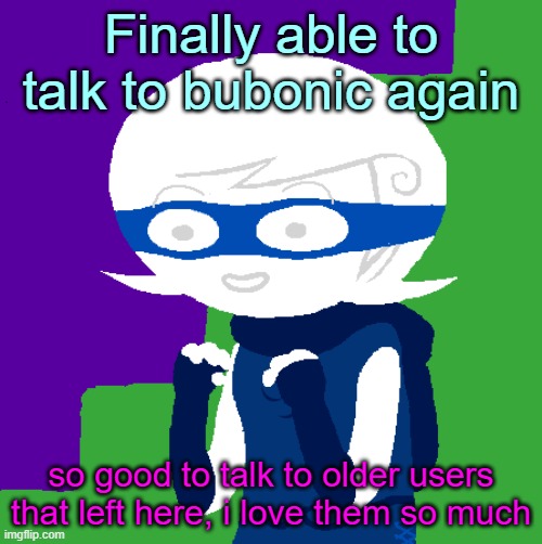 . | Finally able to talk to bubonic again; so good to talk to older users that left here, i love them so much | image tagged in roxy lalonde | made w/ Imgflip meme maker