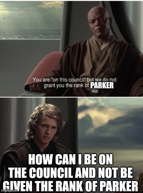 Jedi council rank | PARKER HOW CAN I BE ON THE COUNCIL AND NOT BE GIVEN THE RANK OF PARKER | image tagged in jedi council rank | made w/ Imgflip meme maker