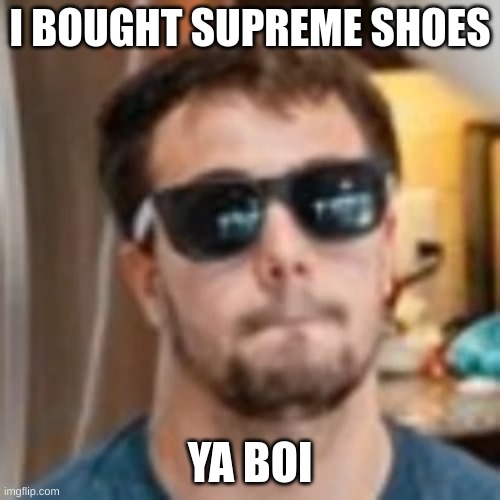 ya baby | I BOUGHT SUPREME SHOES; YA BOI | image tagged in ya baby | made w/ Imgflip meme maker