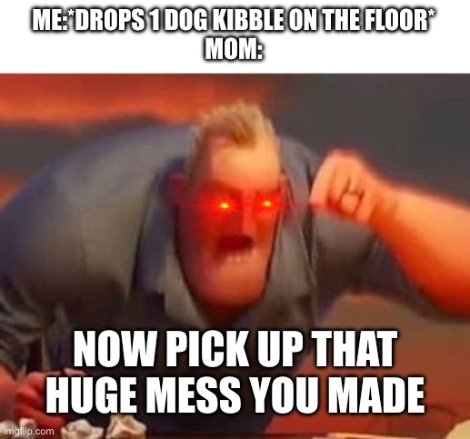 REEEEEEEE | ME:*DROPS 1 DOG KIBBLE ON THE FLOOR*
MOM:; NOW PICK UP THAT HUGE MESS YOU MADE | image tagged in mr incredible mad | made w/ Imgflip meme maker