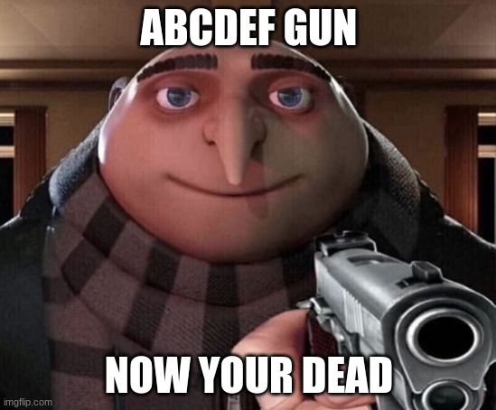Gru Gun |  ABCDEF GUN; NOW YOUR DEAD | image tagged in gru gun | made w/ Imgflip meme maker