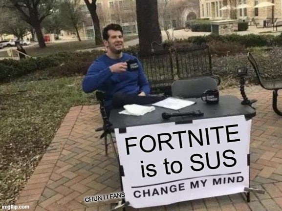 Change My Mind Meme | FORTNITE  is to SUS; CHUN LI FANS | image tagged in memes,change my mind | made w/ Imgflip meme maker