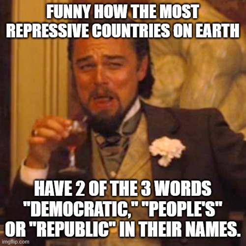 Laughing Leo Meme | FUNNY HOW THE MOST REPRESSIVE COUNTRIES ON EARTH HAVE 2 OF THE 3 WORDS "DEMOCRATIC," "PEOPLE'S" OR "REPUBLIC" IN THEIR NAMES. | image tagged in memes,laughing leo | made w/ Imgflip meme maker
