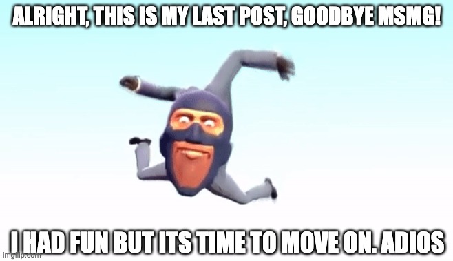 I'll forever, eat my crumbs | ALRIGHT, THIS IS MY LAST POST, GOODBYE MSMG! I HAD FUN BUT ITS TIME TO MOVE ON. ADIOS | image tagged in the s p y | made w/ Imgflip meme maker