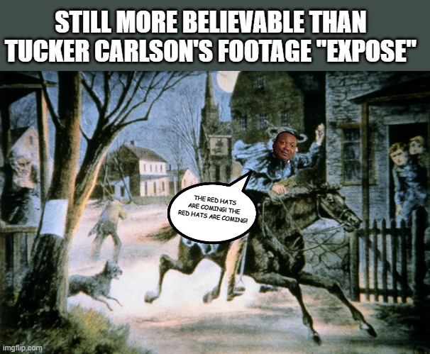Straight facts | STILL MORE BELIEVABLE THAN TUCKER CARLSON'S FOOTAGE "EXPOSE"; THE RED HATS ARE COMING! THE RED HATS ARE COMING! | image tagged in paul revere,michael byrd,january sixth,capitol riot,maga hypocrisy,maga blind | made w/ Imgflip meme maker