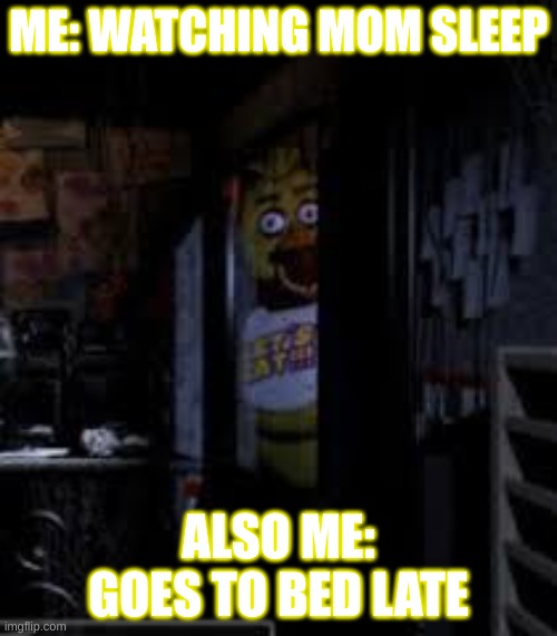 ME | ME: WATCHING MOM SLEEP; ALSO ME: GOES TO BED LATE | image tagged in chica looking in window fnaf | made w/ Imgflip meme maker