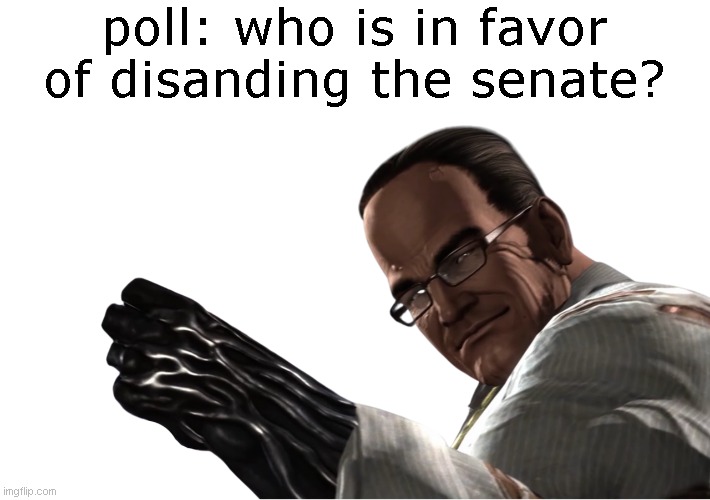 I plan on introducing a bill to disband the senate. Thoughts? | poll: who is in favor of disanding the senate? | image tagged in senator armstrong | made w/ Imgflip meme maker