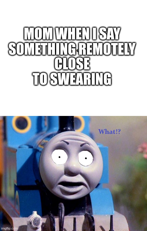 Thomas Surpirsed Reaction | CLOSE TO SWEARING; MOM WHEN I SAY SOMETHING REMOTELY | image tagged in thomas surpirsed reaction,swearing | made w/ Imgflip meme maker