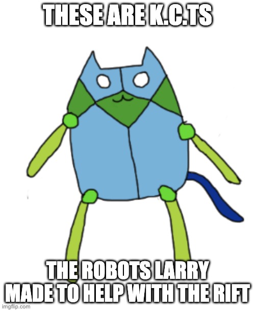 Hes made mass produtions of them | THESE ARE K.C.TS; THE ROBOTS LARRY MADE TO HELP WITH THE RIFT | made w/ Imgflip meme maker