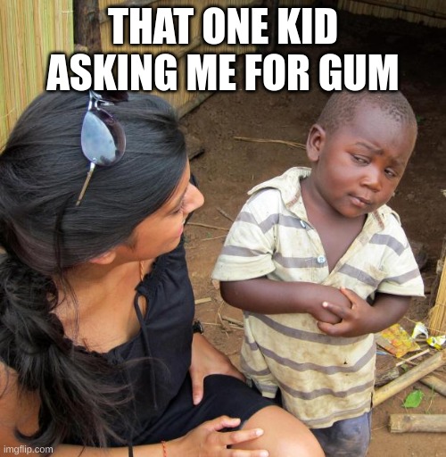 3rd World Sceptical Child | THAT ONE KID ASKING ME FOR GUM | image tagged in 3rd world sceptical child,gum | made w/ Imgflip meme maker