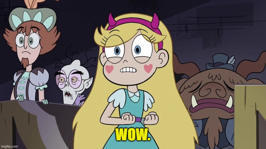 Wow. | WOW. | image tagged in star butterfly,star vs the forces of evil | made w/ Imgflip meme maker
