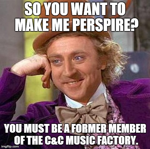 Creepy Condescending Wonka | SO YOU WANT TO MAKE ME PERSPIRE? YOU MUST BE A FORMER MEMBER OF THE C&C MUSIC FACTORY. | image tagged in memes,creepy condescending wonka | made w/ Imgflip meme maker