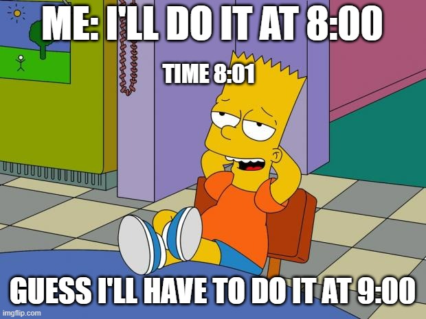 Me everytime | ME: I'LL DO IT AT 8:00; TIME 8:01; GUESS I'LL HAVE TO DO IT AT 9:00 | image tagged in bart relaxing | made w/ Imgflip meme maker