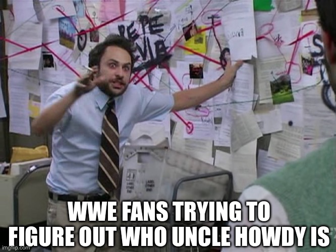 Who Is Uncle Howdy? | WWE FANS TRYING TO FIGURE OUT WHO UNCLE HOWDY IS | image tagged in charlie conspiracy always sunny in philidelphia,wwe,uncle howdy,bray wyatt,wrestling | made w/ Imgflip meme maker