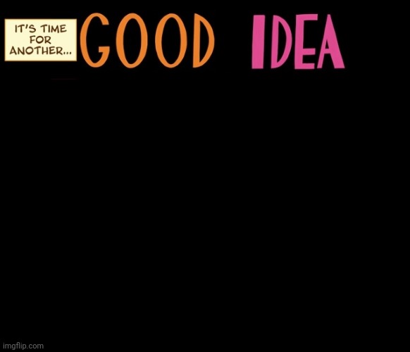 Good Idea/Bad Idea | image tagged in good idea/bad idea | made w/ Imgflip meme maker