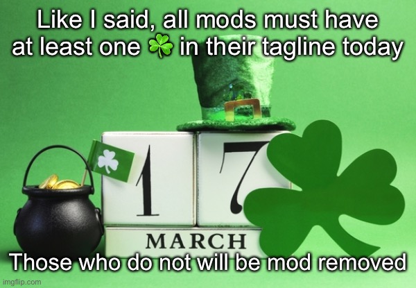 st patrick's day | Like I said, all mods must have at least one ☘️ in their tagline today; Those who do not will be mod removed | image tagged in st patrick's day | made w/ Imgflip meme maker