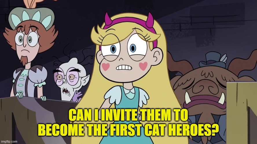 Star butterfly | CAN I INVITE THEM TO BECOME THE FIRST CAT HEROES? | image tagged in star butterfly | made w/ Imgflip meme maker