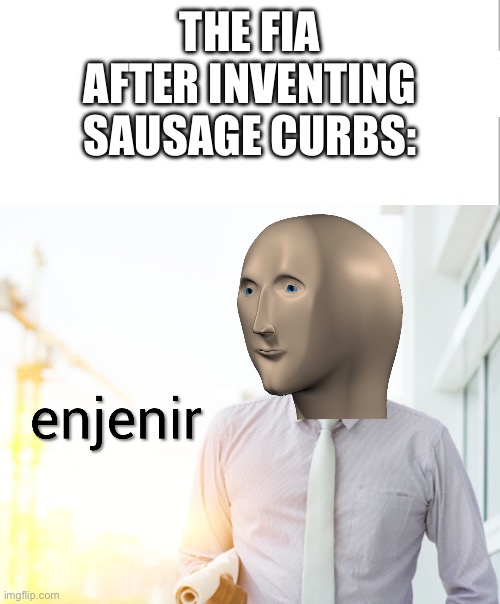Meme man Engineer | THE FIA AFTER INVENTING SAUSAGE CURBS: | image tagged in meme man engineer | made w/ Imgflip meme maker