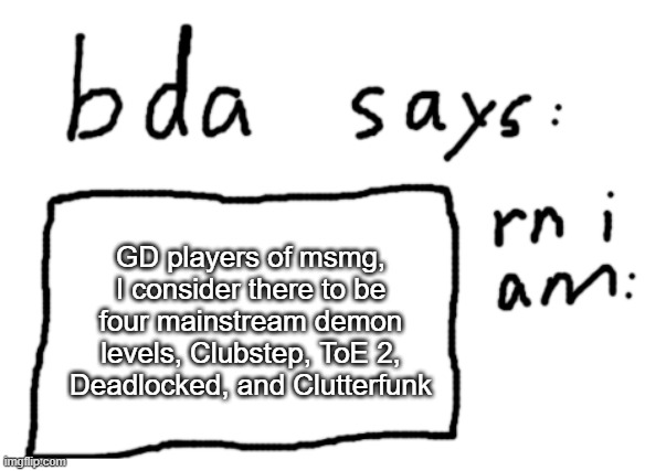 I consider Clutterfunk to be more of an easy demon than an insane level | GD players of msmg, I consider there to be four mainstream demon levels, Clubstep, ToE 2, Deadlocked, and Clutterfunk | image tagged in official badlydrawnaxolotl announcement temp | made w/ Imgflip meme maker